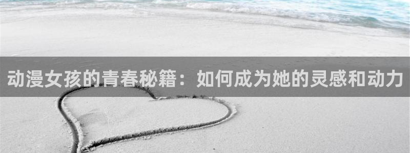 久久动漫伊人：动漫女孩的青春秘籍：如何成为她的灵感和动力